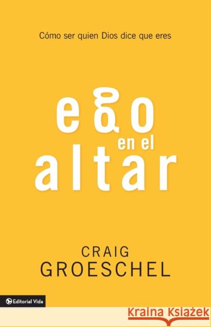 Ego En El Altar: Como Ser Quien Dios Dice Que Eres Craig Groeschel 9780829764192