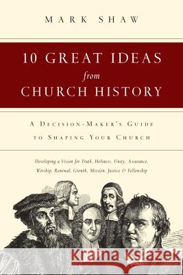 10 Great Ideas from Church History – A Decision–Maker`s Guide to Shaping Your Church Mark R. Shaw 9780830816811 InterVarsity Press