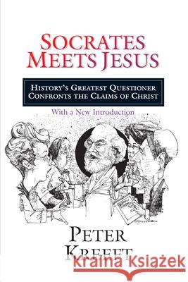 Socrates Meets Jesus: History's Greatest Questioner Confronts the Claims of Christ Peter Kreeft 9780830823383