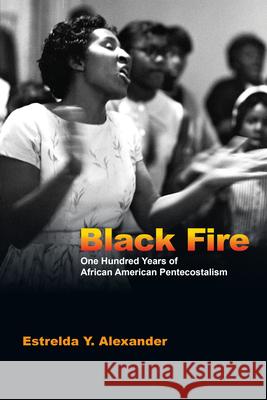 Black Fire: One Hundred Years of African American Pentecostalism Estrelda Y. Alexander 9780830825868
