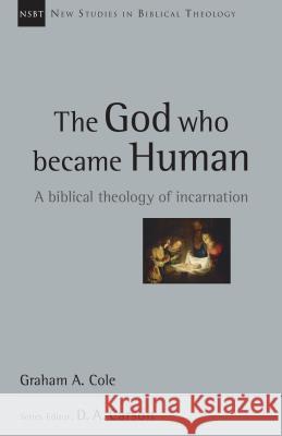 The God Who Became Human – A Biblical Theology of Incarnation Graham Cole, D. A. Carson 9780830826315 InterVarsity Press