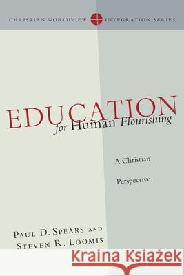 Education for Human Flourishing: A Christian Perspective Paul D. Spears Steven R. Loomis 9780830828128