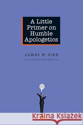 A Little Primer on Humble Apologetics James W. Sire 9780830833825 InterVarsity Press