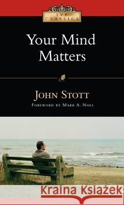 Your Mind Matters: The Place of the Mind in the Christian Life John Stott Mark A. Noll 9780830834082