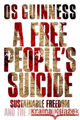 A Free People`s Suicide – Sustainable Freedom and the American Future Os Guinness 9780830834655
