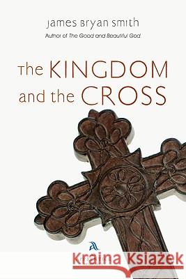 The Kingdom and the Cross James Bryan Smith 9780830835492 InterVarsity Press