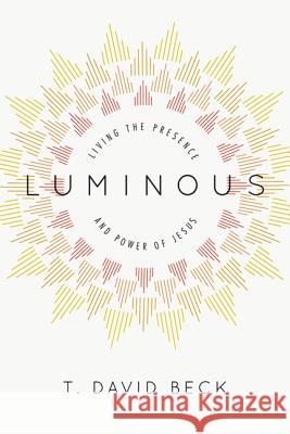 Luminous: Living the Presence and Power of Jesus T. David Beck 9780830835805