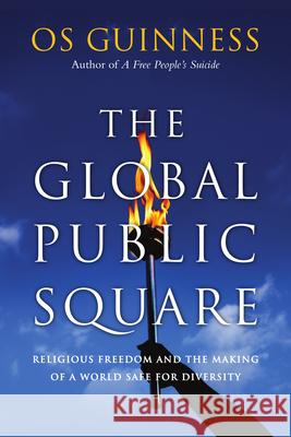 The Global Public Square: Religious Freedom and the Making of a World Safe for Diversity Guinness, Os 9780830837670