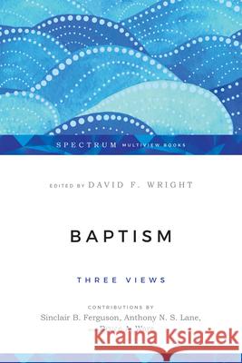 Baptism: Three Views David F. Wright Sinclair B. Ferguson Bruce A. Ware 9780830838561