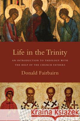 Life in the Trinity: An Introduction to Theology with the Help of the Church Fathers Donald Fairbairn 9780830838738