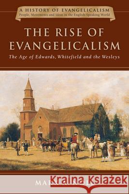 The Rise of Evangelicalism: The Age of Edwards, Whitefield and the Wesleys Mark A. Noll 9780830838912
