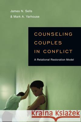 Counseling Couples in Conflict: A Relational Restoration Model James Nathan Sells Ph. D. Sells Mark A. Yarhouse 9780830839254 IVP Academic