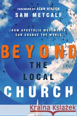 Beyond the Local Church – How Apostolic Movements Can Change the World Sam Metcalf, Alan Hirsch 9780830844364