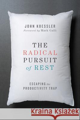 The Radical Pursuit of Rest: Escaping the Productivity Trap John Koessler Mark Galli 9780830844449 IVP Books