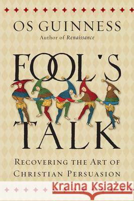 Fool`s Talk – Recovering the Art of Christian Persuasion Os Guinness 9780830844487