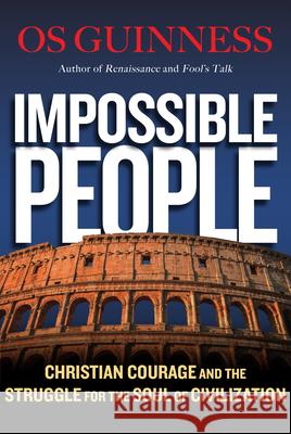 Impossible People – Christian Courage and the Struggle for the Soul of Civilization Os Guinness 9780830844654