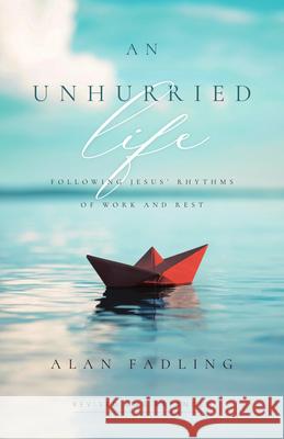 An Unhurried Life: Following Jesus' Rhythms of Work and Rest Alan Fadling 9780830846726 InterVarsity Press