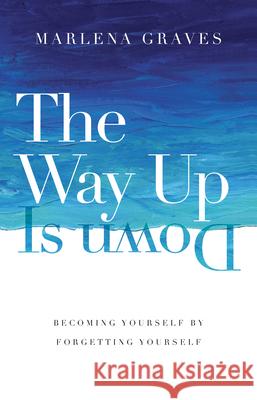 The Way Up Is Down – Becoming Yourself by Forgetting Yourself Marlena Graves 9780830846740