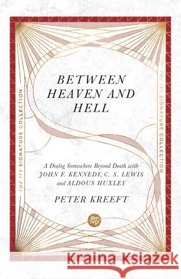 Between Heaven and Hell: A Dialog Somewhere Beyond Death with John F. Kennedy, C. S. Lewis and Aldous Huxley Peter Kreeft 9780830848652
