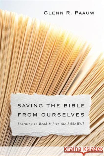 Saving the Bible from Ourselves: Learning to Read and Live the Bible Well Glenn R. Paauw 9780830851249 IVP Books