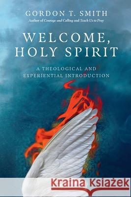 Welcome, Holy Spirit: A Theological and Experiential Introduction Gordon T. Smith 9780830853885 IVP Academic