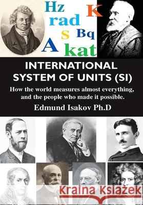 International System of Units (Si): How the World Measures Almost Everything, and the People Who Made It Possible Edmund Isakov 9780831102319 Industrial Press