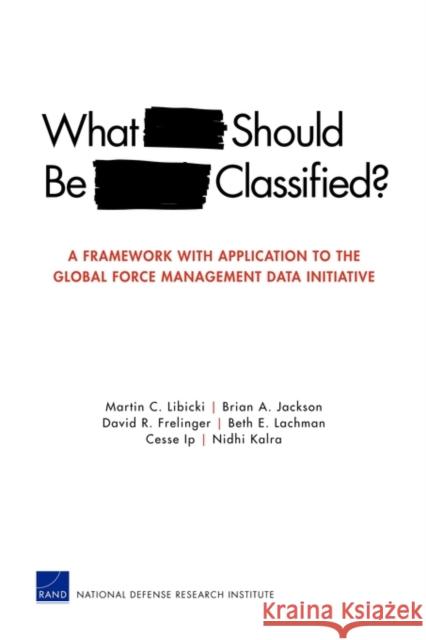 What Should Be Classified?: A Framework with Application to the Global Force Management Data Initiative Libicki, Martin C. 9780833050014 RAND Corporation