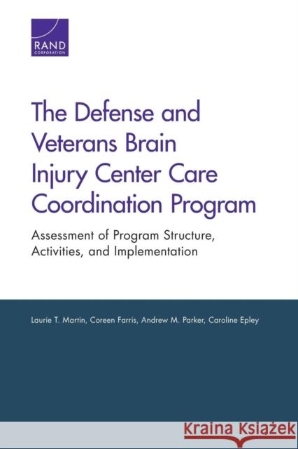 The Defense and Veterans Brain Injury Center Care Coordination Program: Assessment of Program Structure, Activities, and Implementation Laurie T. Martin Coreen Farris Andrew M. Parker 9780833080998