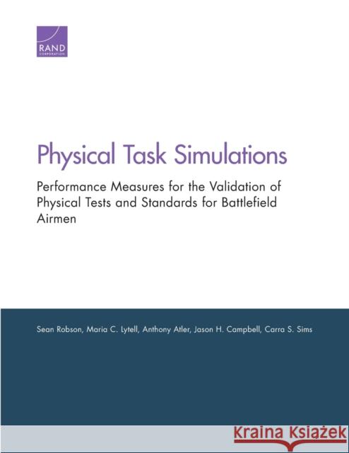 Physical Task Simulations: Performance Measures for the Validation of Physical Tests and Standards for Battlefield Airmen Sean Robson Maria C. Lytell Anthony Atler 9780833097576