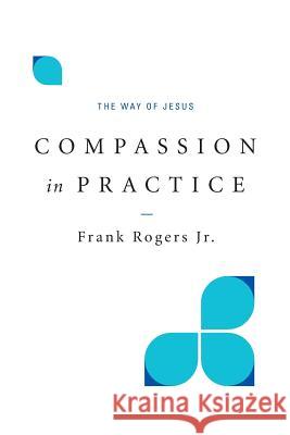 Compassion in Practice: The Way of Jesus Frank, Jr. Rogers 9780835815666