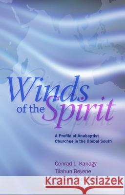 Winds of the Spirit: A Profile of Anabaptist Churches in the Global South Conrad L. Kanagy Richard Showalter Tilahun Beyene 9780836196368 Herald Press