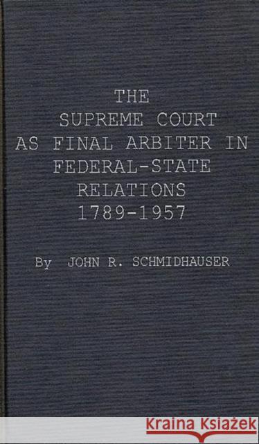 The Supreme Court as Final Arbiter in Federal-State Relations: 1789-1957 Schmidhauser, John Richard 9780837169453 Greenwood Press