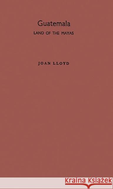 Guatemala, Land of the Mayas Joan Lloyd 9780837174150 Greenwood Press