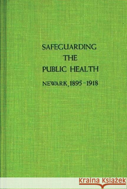 Safeguarding the Public Health: Newark, 1895-1918 Galishoff, Stuart 9780837179568 Greenwood Press