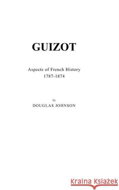Guizot: Aspects of French History, 1787-1874 Johnson, Douglas 9780837185668 Greenwood Press
