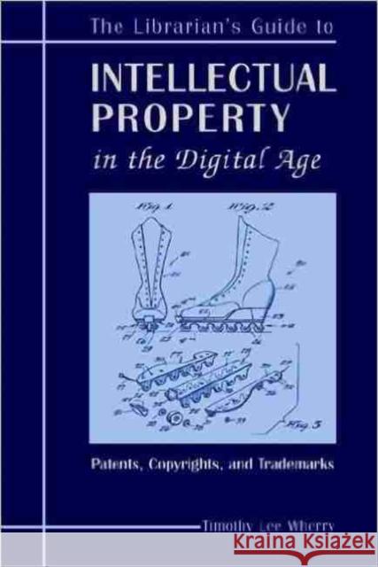 The Librarian's Guide to Intellectual Property in the Digital Age: Copyrights, Patents, and Trademarks Wherry, Timothy L. Lee 9780838908259 American Library Association
