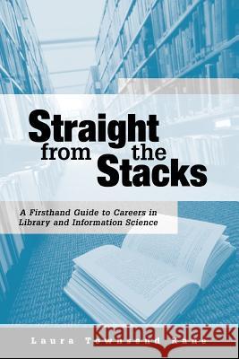 Straight from the Stacks : A Firsthand Guide to Careers in Library and Information Science Laura Townsend Kane 9780838908655 American Library Association