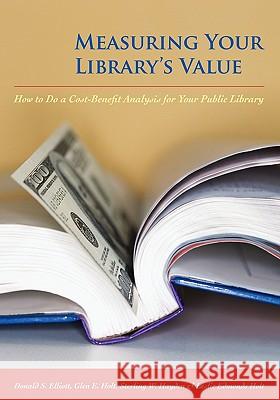 Measuring Your Library's Value : How to Do a Cost-benefit Analysis for Your Public Library Donald S. Elliott Glen E. Holt Sterling W. Hayden 9780838909232
