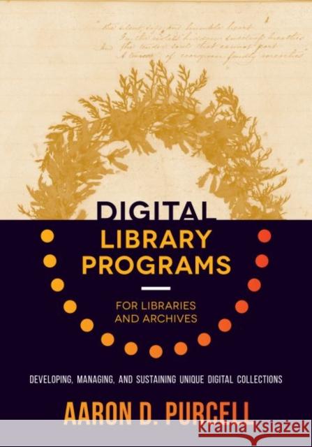 Digital Library Programs for Libraries and Archives: Developing, Managing, and Sustaining Unique Digital Collections Aaron D. Purcell 9780838914502 Neal-Schuman Publishers