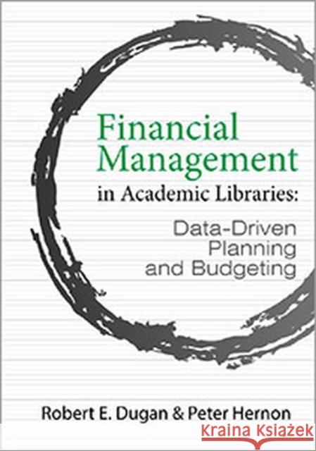 Financial Management in Academic Libraries: Data-Driven Planning and Budgeting Robert E. Dugan, Peter Hernon 9780838989432