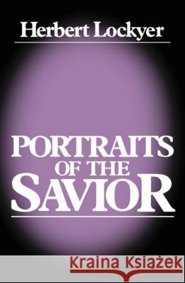 Portraits of a Savior H. Lockyer Herbert Lockyer 9780840758385 Thomas Nelson Publishers