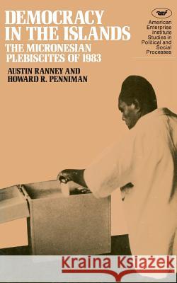 Democracy in the Islands: Micronesian Plebiscites of 1983 Austin Ranney 9780844735764 Rowman & Littlefield Publishers