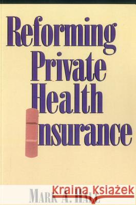 Reforming Private Health Insurance Mark A. Hall 9780844738635 American Enterprise Institute Press
