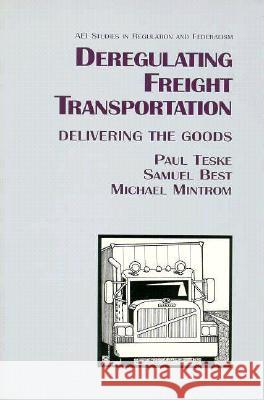 Deregulating Freight Transportation: Delivering the Goods Paul Teske Michael Mintrom Samuel Best 9780844738970 American Enterprise Institute Press