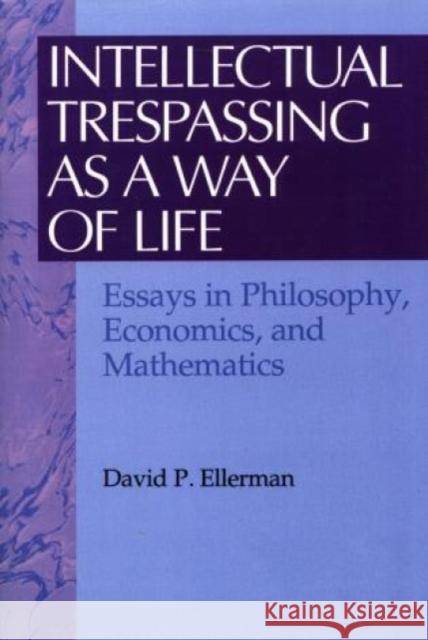 Intellectual Trespassing as a Way of Life: Essays in Philosophy, Economics, and Mathematics Ellerman, David P. 9780847679324
