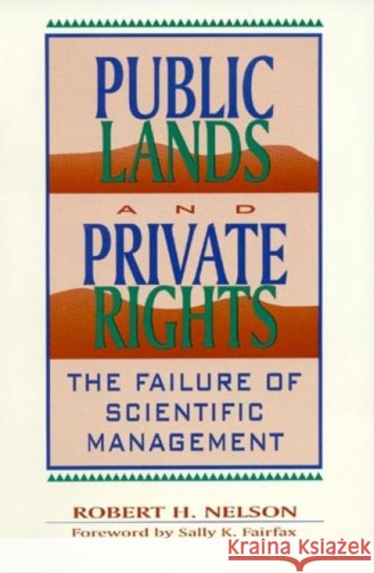 Public Lands and Private Rights: The Failure of Scientific Management Nelson, Robert H. 9780847680092 Rowman & Littlefield Publishers