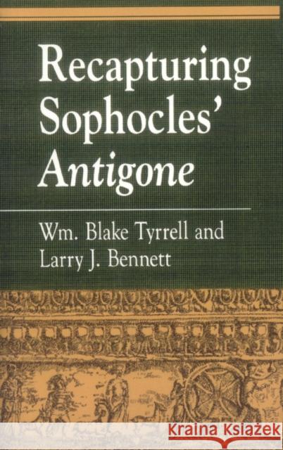 Recapturing Sophocles' Antigone William Blake Tyrrell Wm Blake Tyrrell Larry J. Bennett 9780847692170 Rowman & Littlefield Publishers