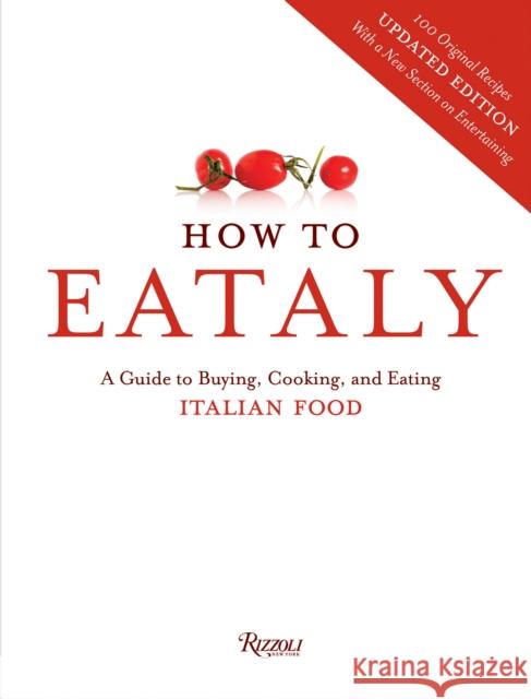 How to Eataly: A Guide to Buying, Cooking, and Eating Italian Food Eataly 9780847843350 Rizzoli International Publications