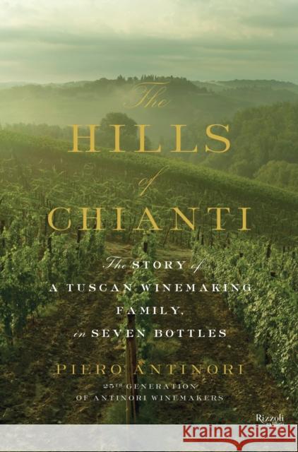 Hills of Chianti : The Story of a Tuscan Winemaking Family, in Seven Bottles Piero Antinori 9780847843886 Rizzoli International Publications
