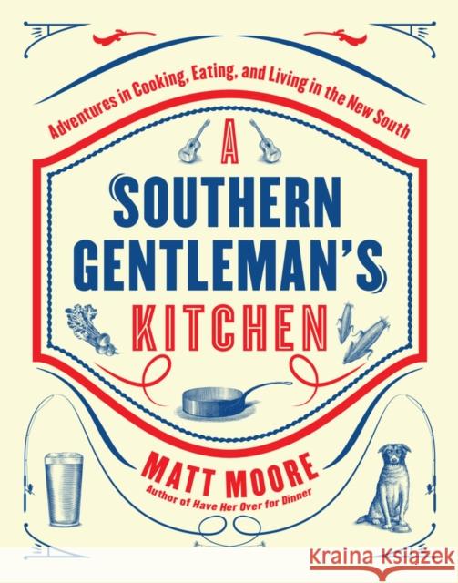 Southern Living a Southern Gentleman's Kitchen: Adventures in Cooking, Eating, and Living in the New South Matt Moore Matt 9780848743673